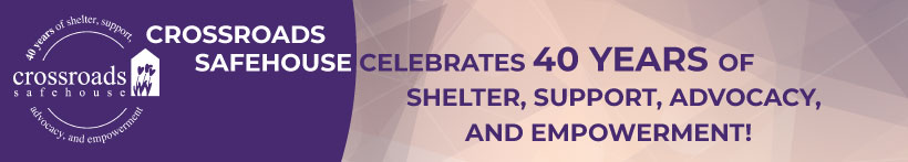Crossroads Safehouse celebrates 40 years of shelter, support, advocacy, and empowerment!
